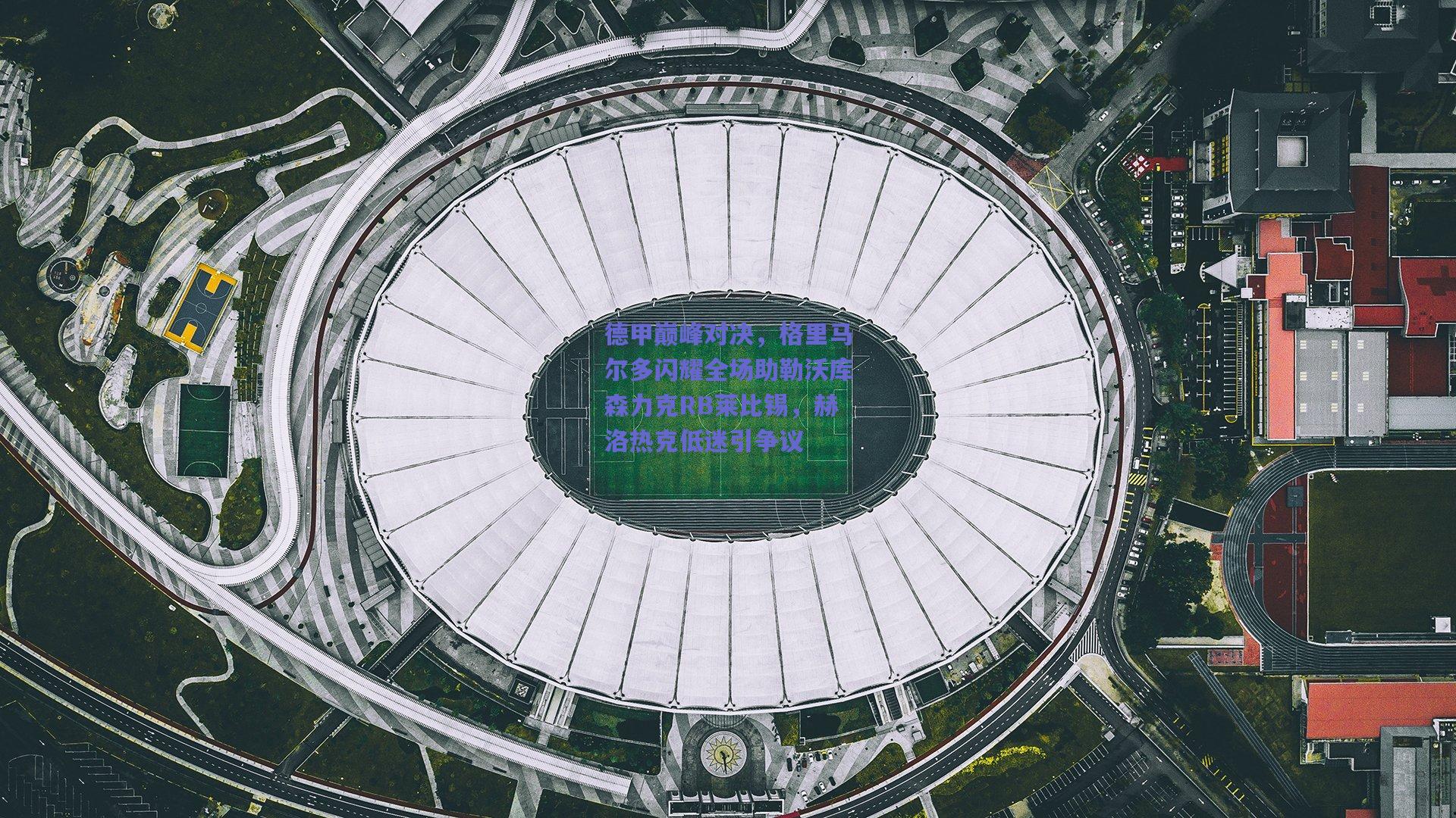德甲巅峰对决，格里马尔多闪耀全场助勒沃库森力克RB莱比锡，赫洛热克低迷引争议