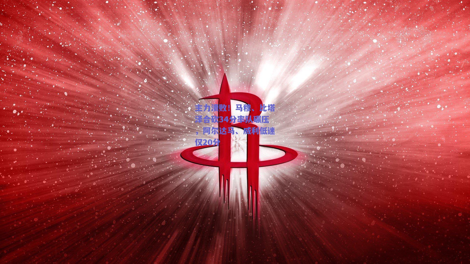 主力溃败！马穆、比塔泽合砍34分率队碾压，阿尔达马、威利低迷仅20分