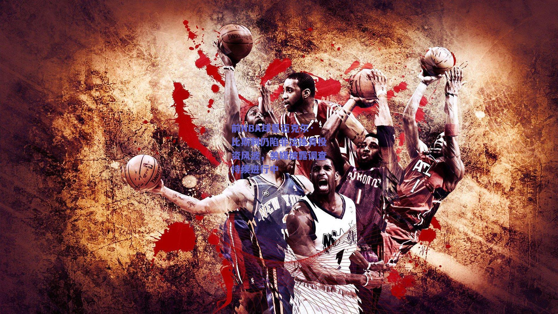 前NBA球星迈克尔·比斯利仍陷非法体育投资风波，美媒披露调查持续进行中
