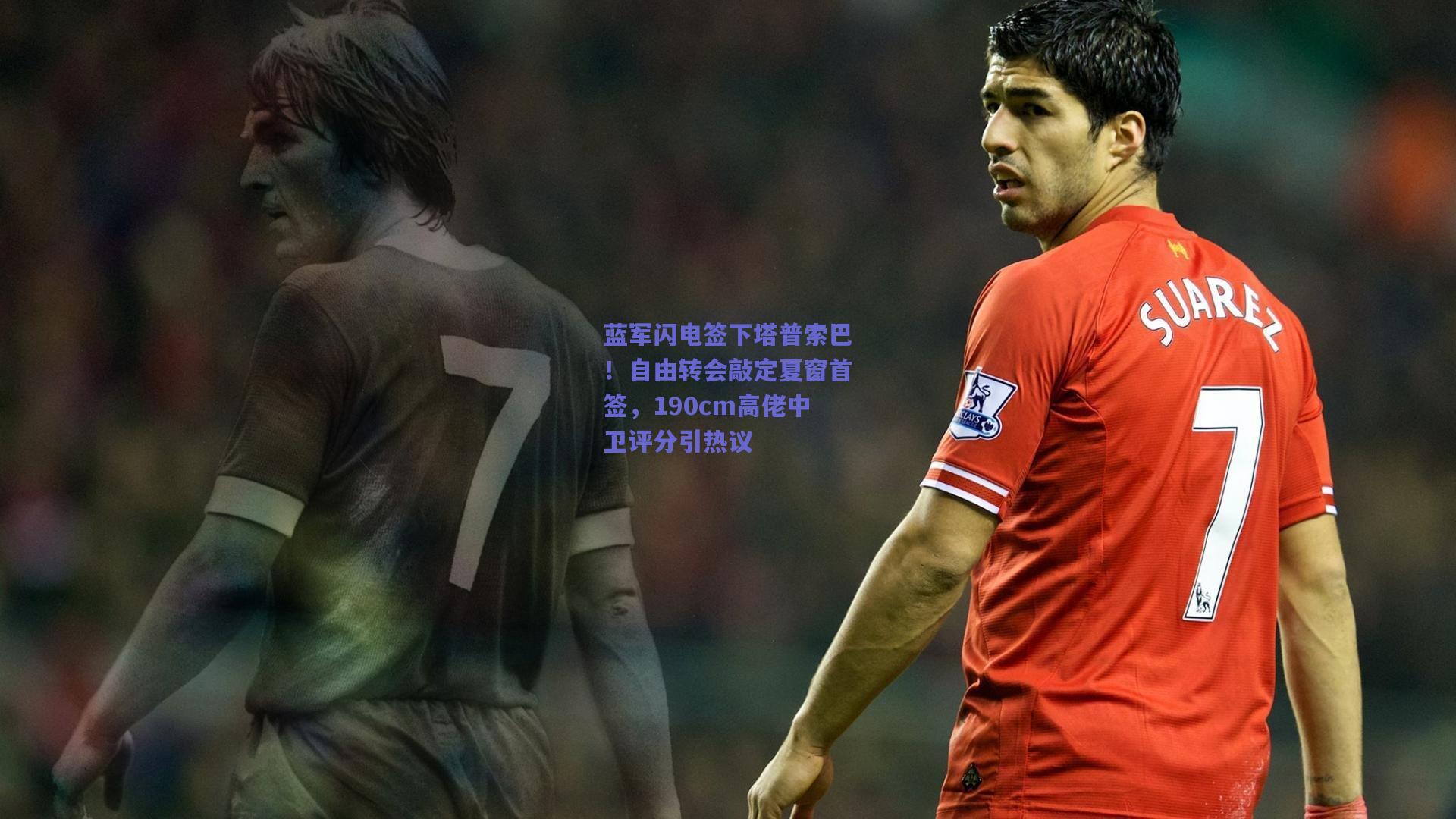 蓝军闪电签下塔普索巴!自由转会敲定夏窗首签,190cm高佬中卫评分引热议