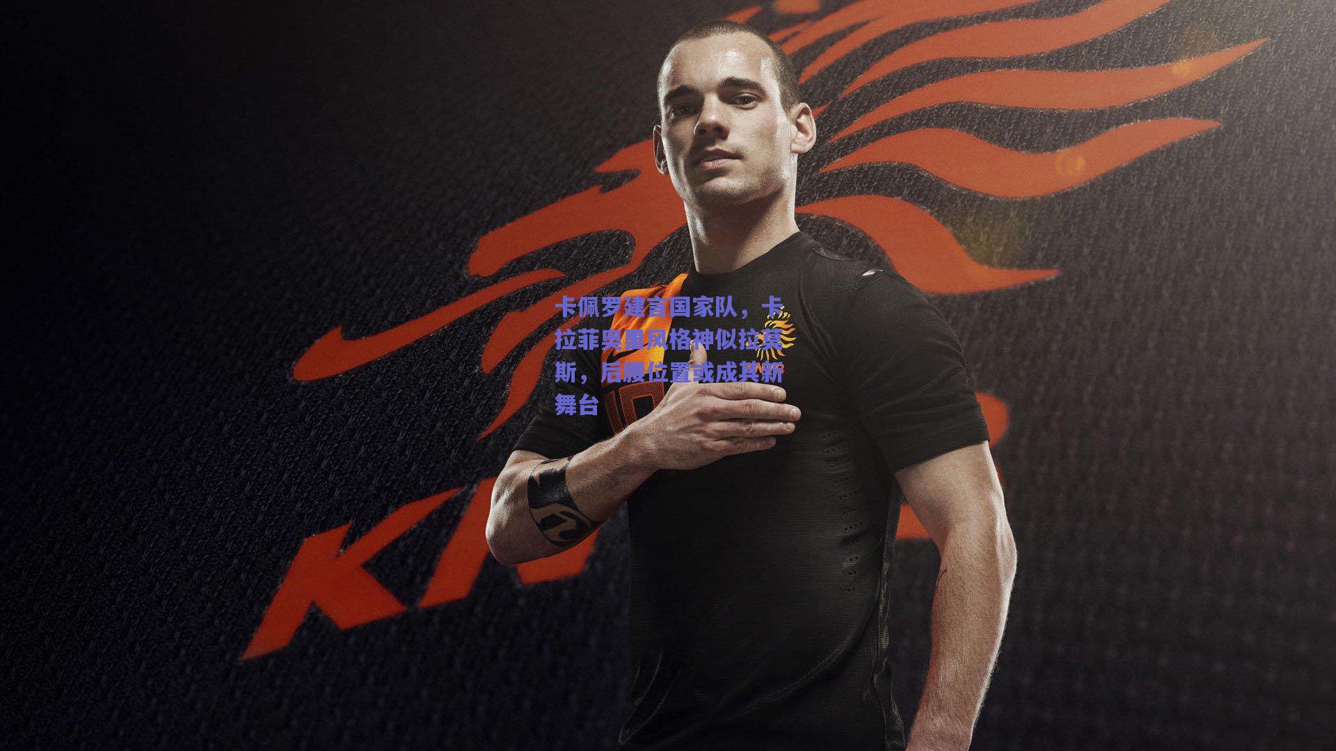 卡佩罗建言国家队,卡拉菲奥里风格神似拉莫斯,后腰位置或成其新舞台