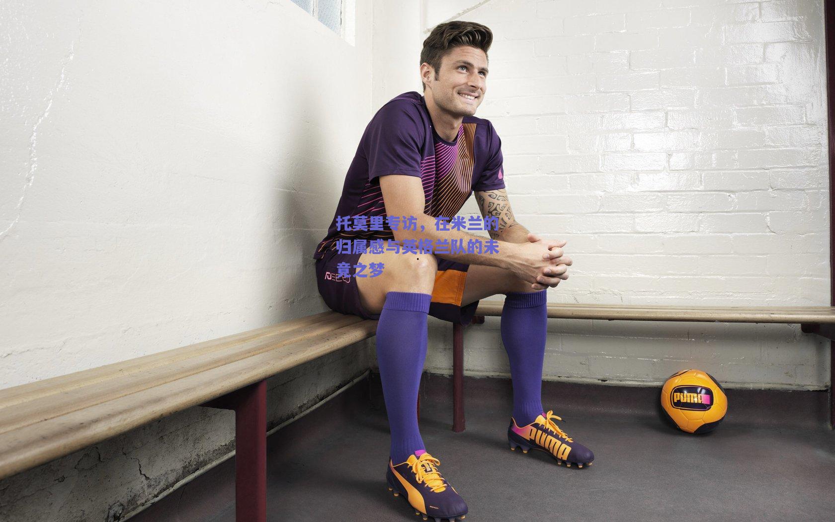 托莫里专访,在米兰的归属感与英格兰队的未竟之梦