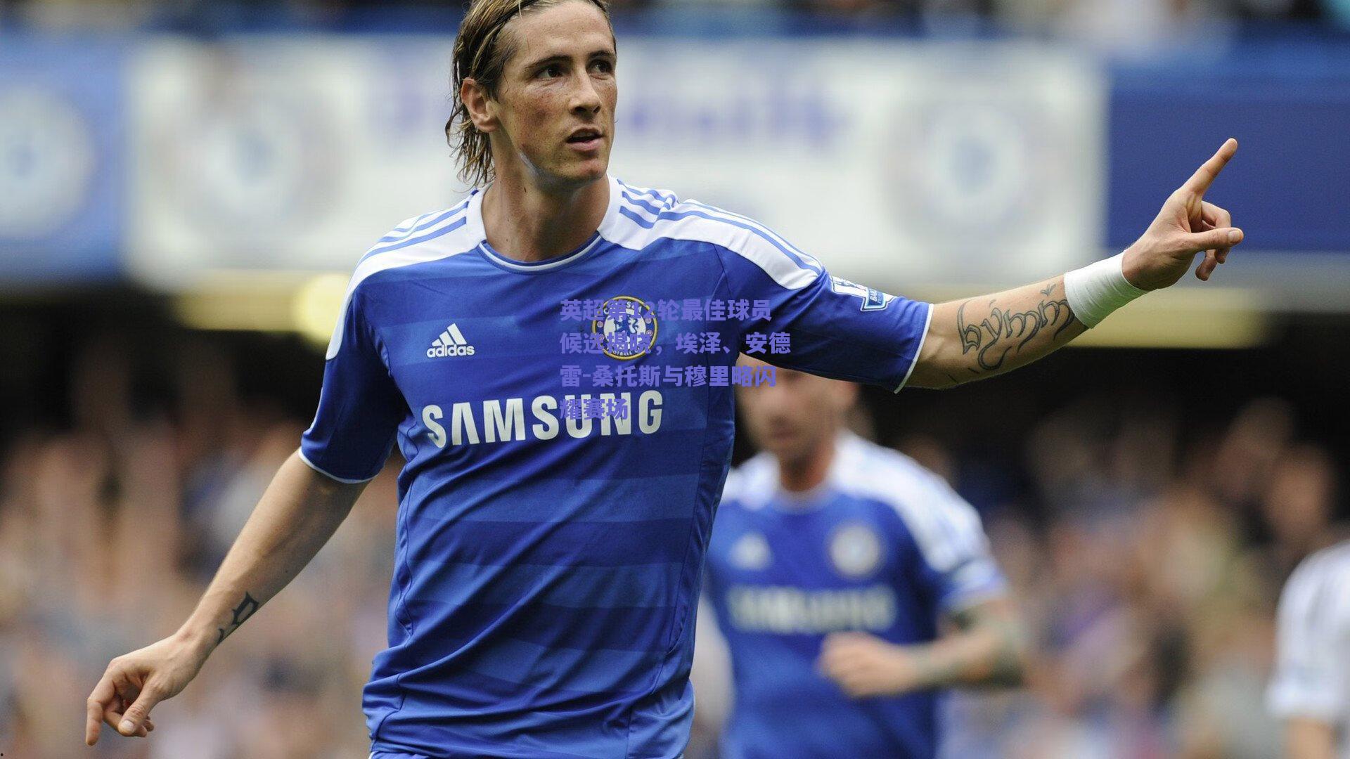 英超第12轮最佳球员候选揭晓，埃泽、安德雷-桑托斯与穆里略闪耀赛场