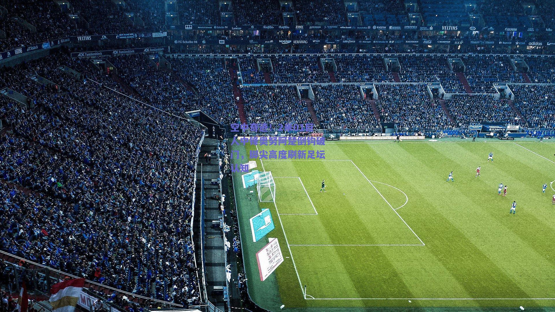 空中奇迹！2米01巨人中锋奥努阿楚倒钩破门，脚尖高度刷新足坛认知