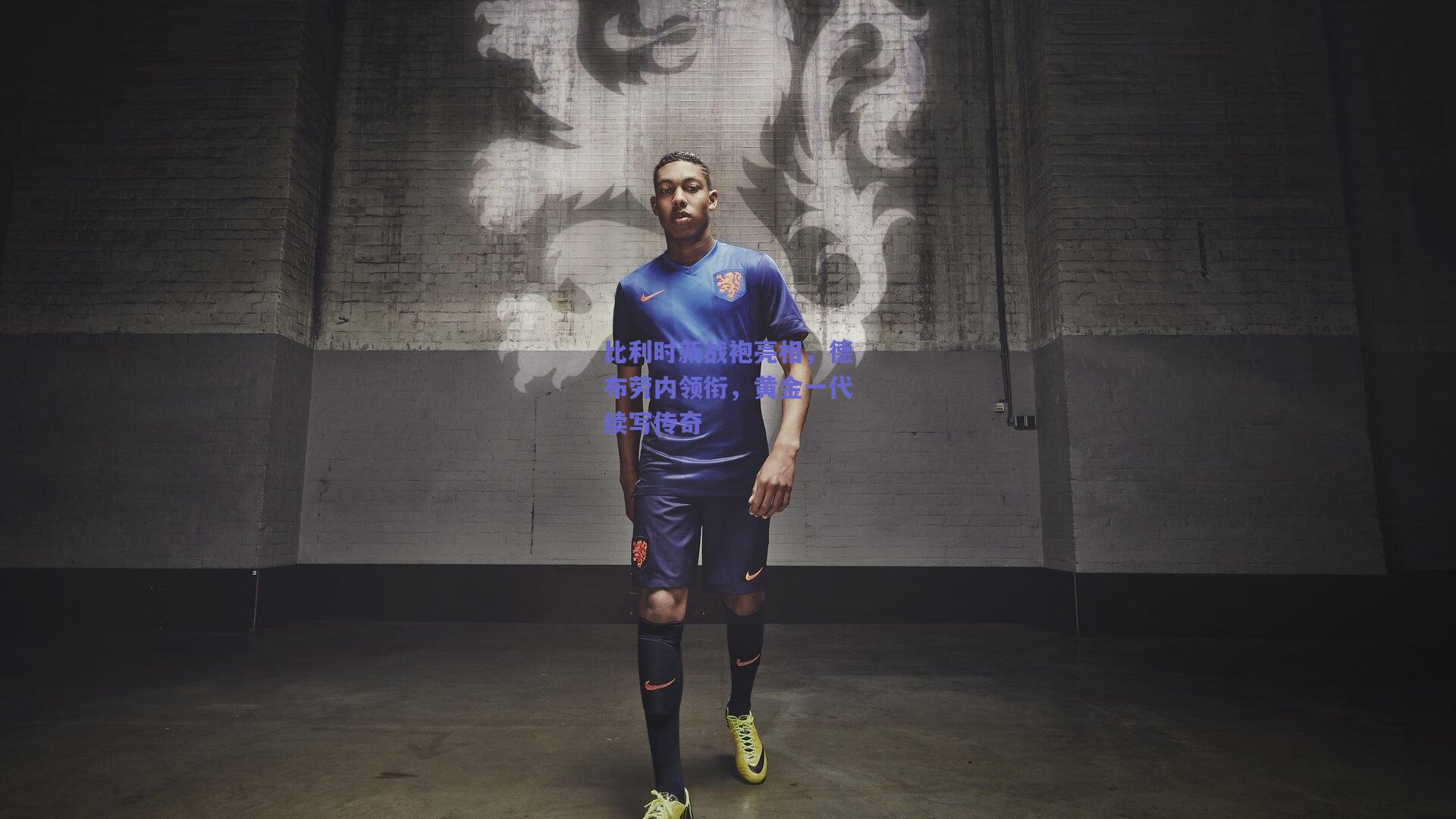 比利时新战袍亮相，德布劳内领衔，黄金一代续写传奇