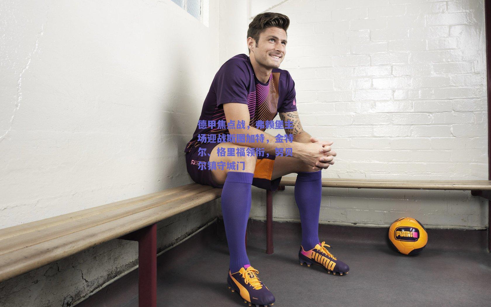 爱游戏app：德甲焦点战，弗赖堡主场迎战斯图加特，金特尔、格里福领衔，努贝尔镇守城门