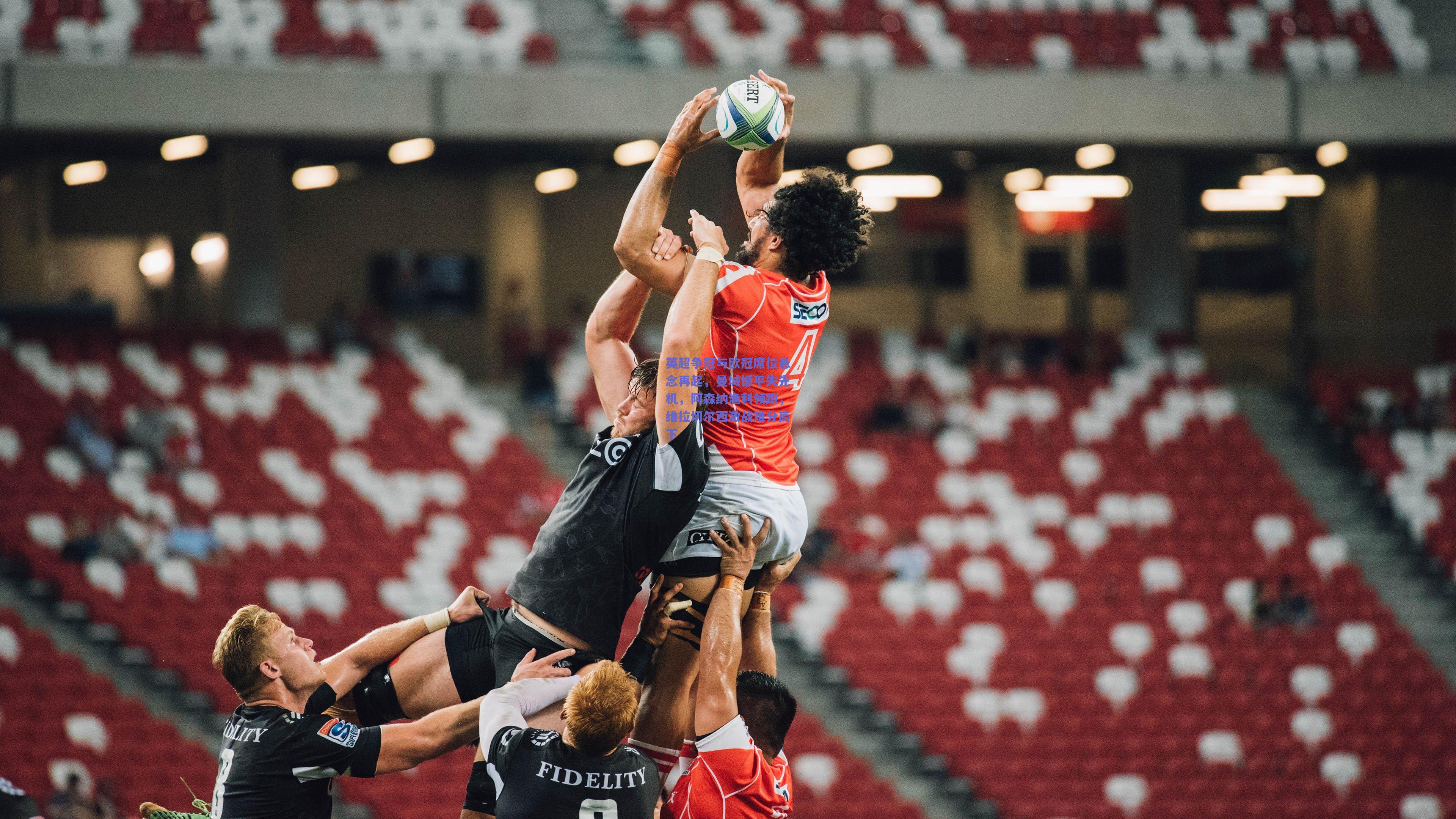 爱游戏官网-英超争冠与欧冠席位悬念再起，曼城憾平失先机，阿森纳渔利领跑，维拉切尔西激战难分高下