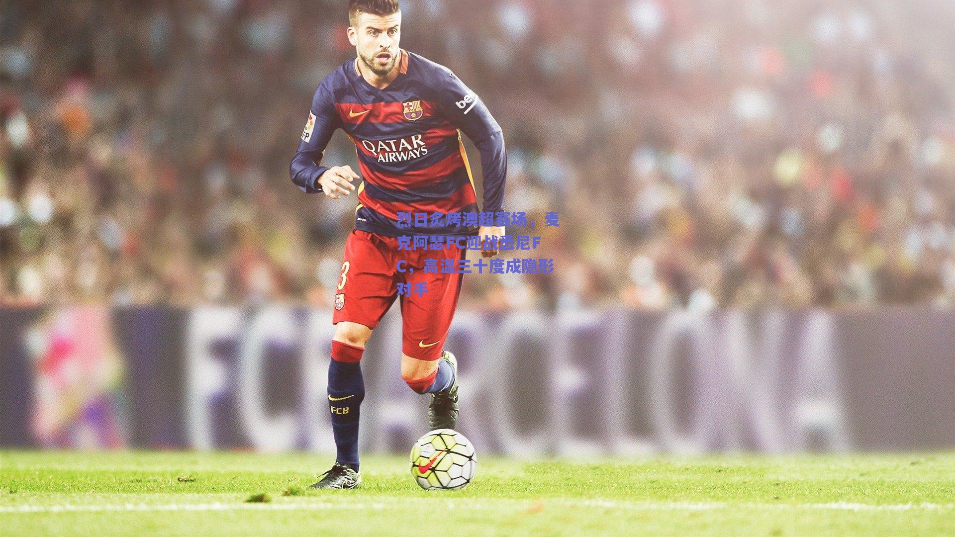 烈日炙烤澳超赛场，麦克阿瑟FC迎战悉尼FC，高温三十度成隐形对手