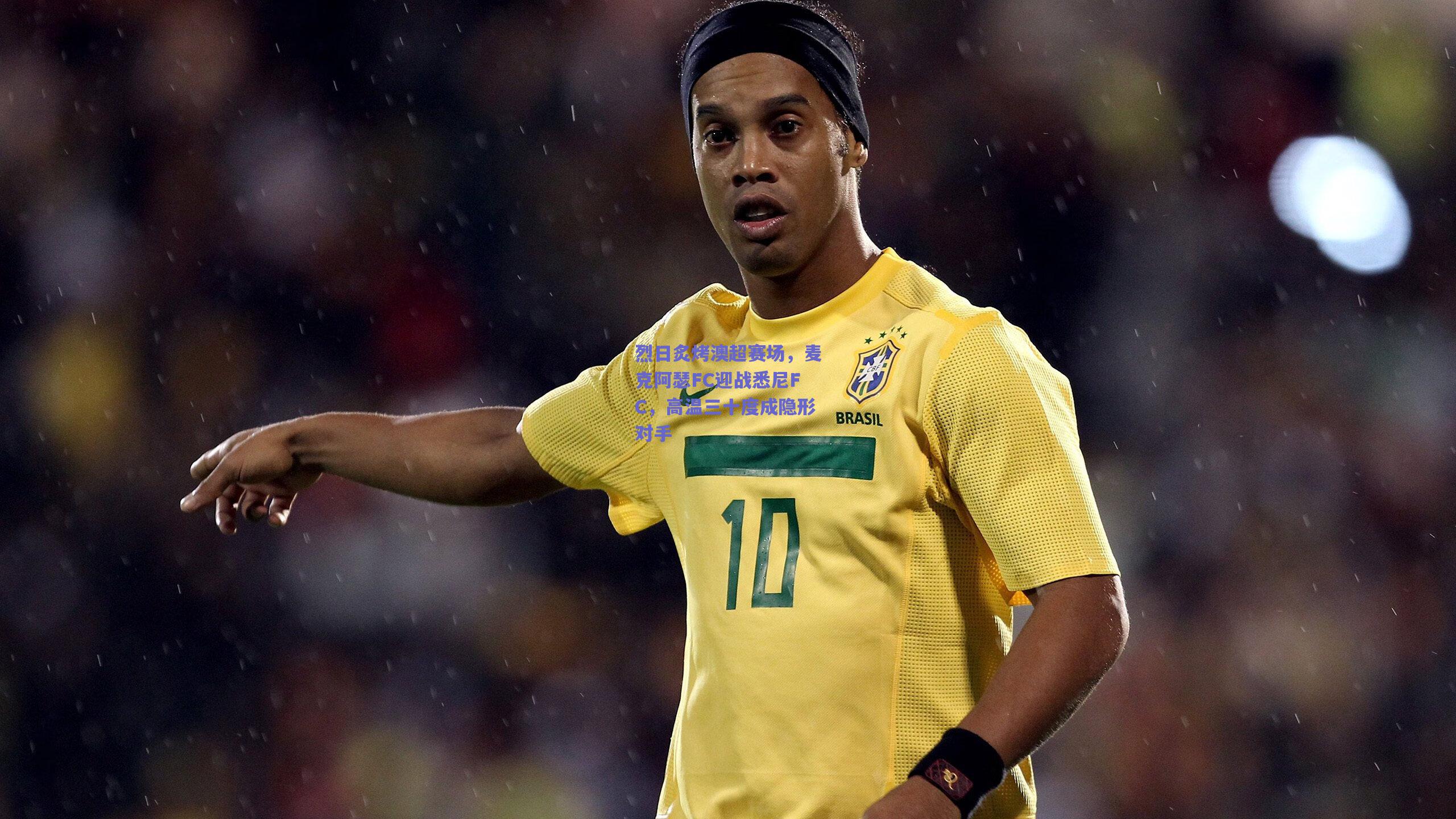 烈日炙烤澳超赛场，麦克阿瑟FC迎战悉尼FC，高温三十度成隐形对手